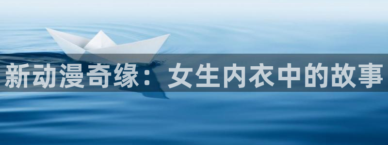 动漫天堂免费在线观看：新动漫奇缘：女生内衣中的故事配图