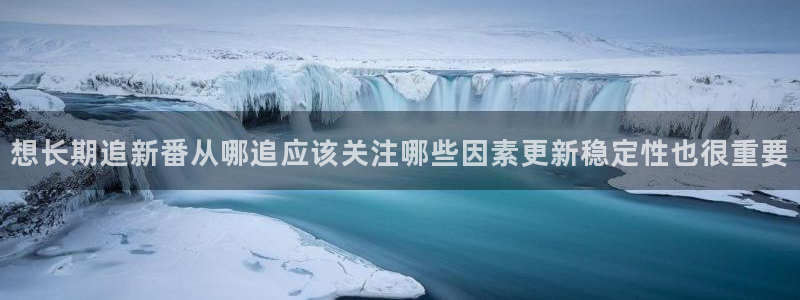 动漫天堂更新最快:想长期追新番从哪追应该关注哪些因素更新稳定性也很重要配图
