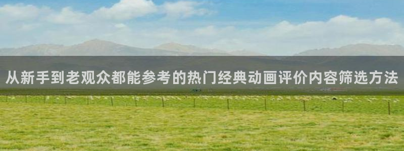 动漫天堂近期更新:从新手到老观众都能参考的热门经典动画评价内容筛选方法配图