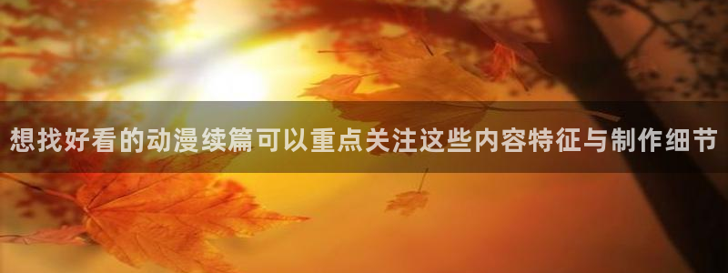 动漫天堂有什么好看的动漫:想找好看的动漫续篇可以重点关注这些内容特征与制作细节配图