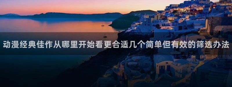 动漫天堂更新最快:动漫经典佳作从哪里开始看更合适几个简单但有效的筛选办法配图