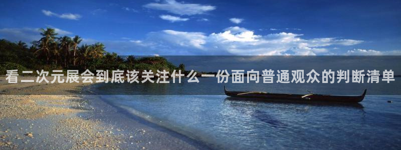 动漫天堂国漫排行:看二次元展会到底该关注什么一份面向普通观众的判断清单配图