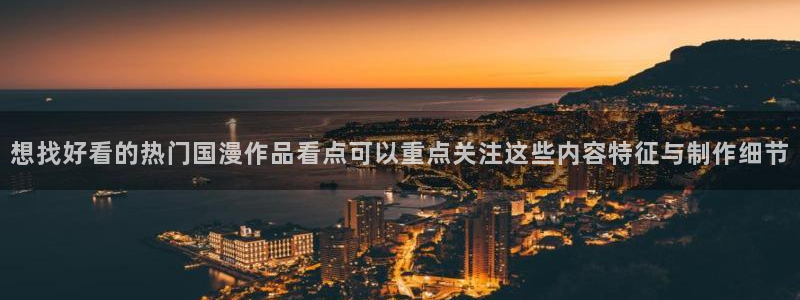 动漫天堂免费动漫:想找好看的热门国漫作品看点可以重点关注这些内容特征与制作细节配图