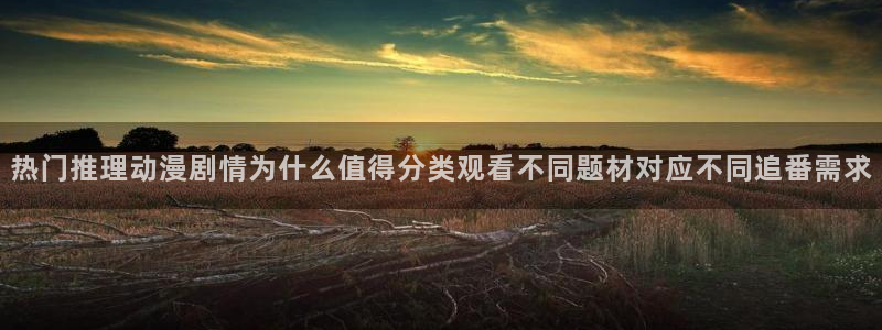 动漫天堂今日更新:热门推理动漫剧情为什么值得分类观看不同题材对应不同追番需求配图