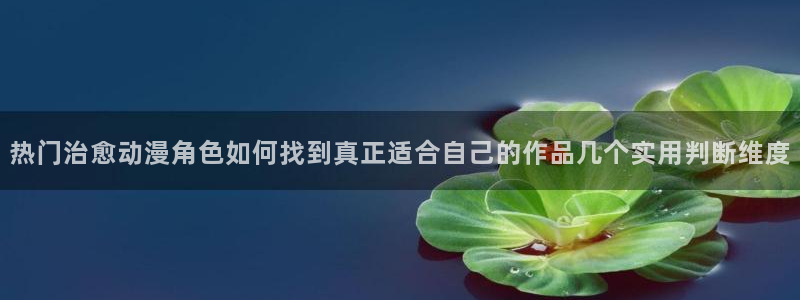 动漫天堂新番:热门治愈动漫角色如何找到真正适合自己的作品几个实用判断维度配图