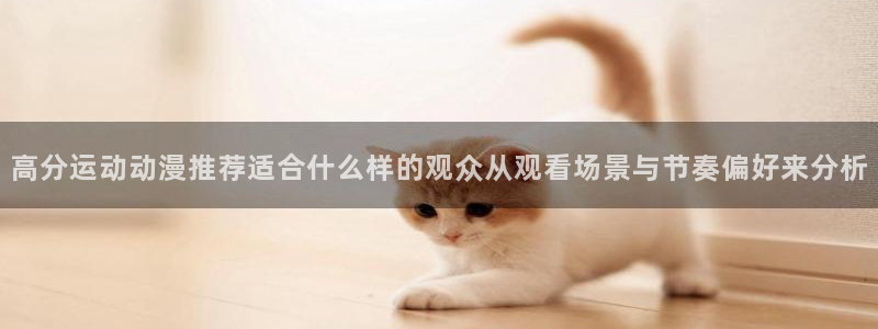 动漫天堂完整版在线观看:高分运动动漫推荐适合什么样的观众从观看场景与节奏偏好来分析配图