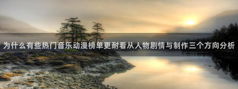 动漫天堂最新排行榜:为什么有些热门音乐动漫榜单更耐看从人物剧情与制作三个方向分析配图