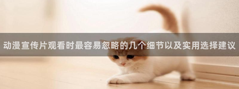 动漫天堂今日更新：动漫宣传片观看时最容易忽略的几个细节以及实用选择建议配图