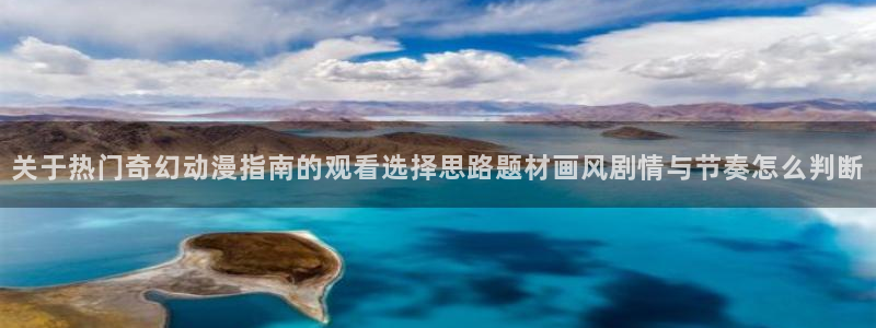 动漫天堂历史动漫：关于热门奇幻动漫指南的观看选择思路题材画风剧情与节奏怎么判断配图