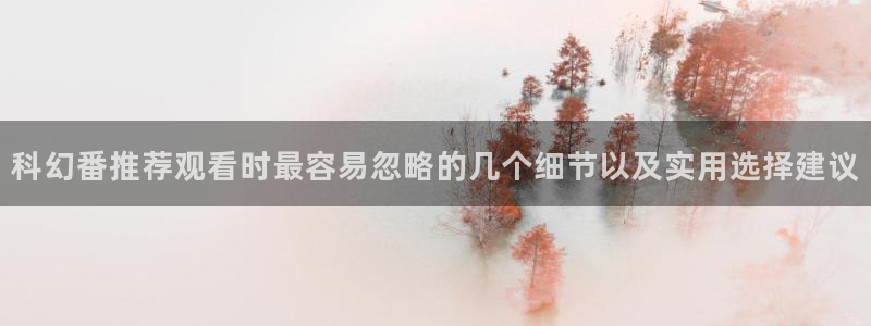 动漫天堂追番网站：科幻番推荐观看时最容易忽略的几个细节以及实用选择建议配图